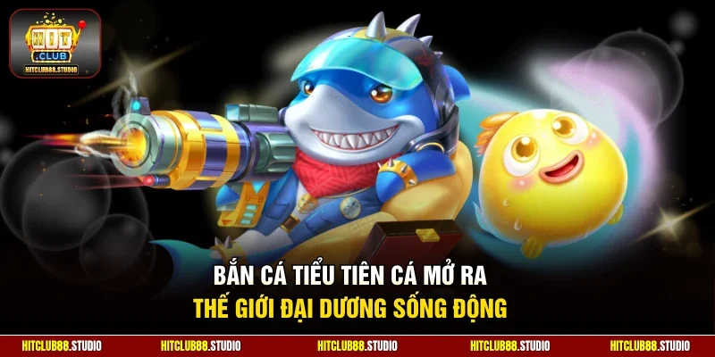 Bắn cá tiểu tiên cá mở ra thế giới đại dương sống động