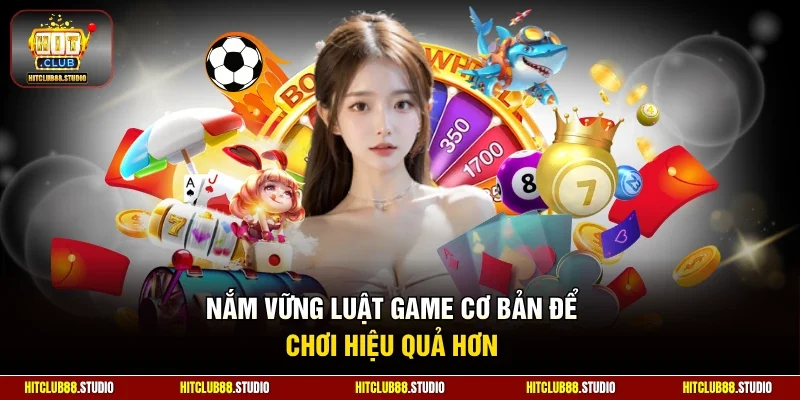 Nắm vững luật game cơ bản để chơi hiệu quả hơn