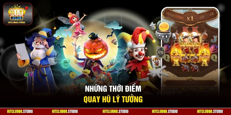 Những thời điểm quay hũ lý tưởng