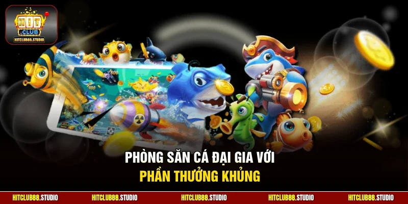 Phòng săn cá đại gia với phần thưởng khủng