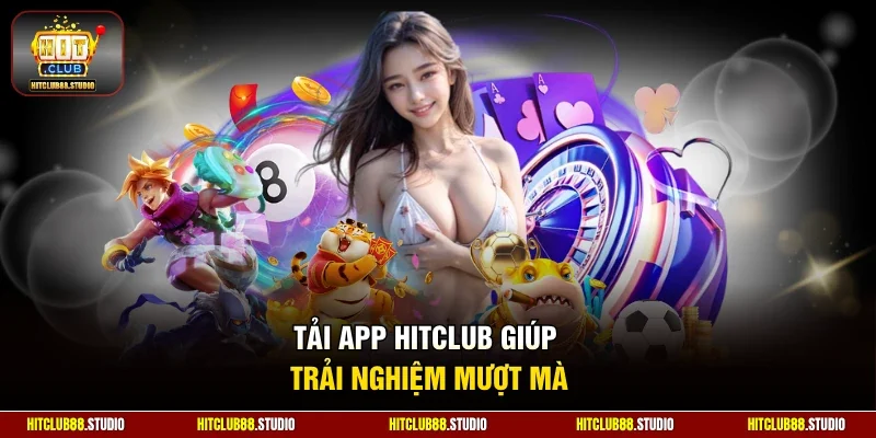 Tải app Hitclub giúp trải nghiệm mượt mà