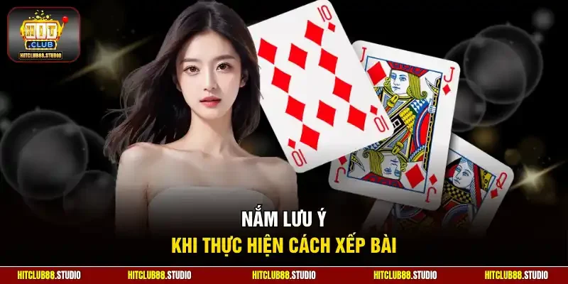 Nắm lưu ý khi thực hiện cách xếp bài