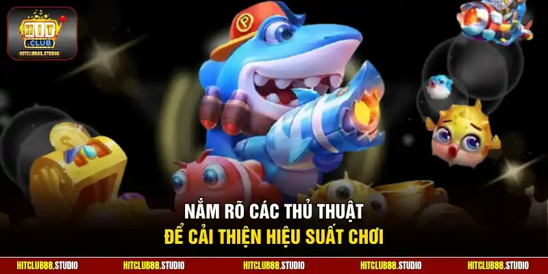 Nắm rõ các thủ thuật để cải thiện hiệu suất chơi