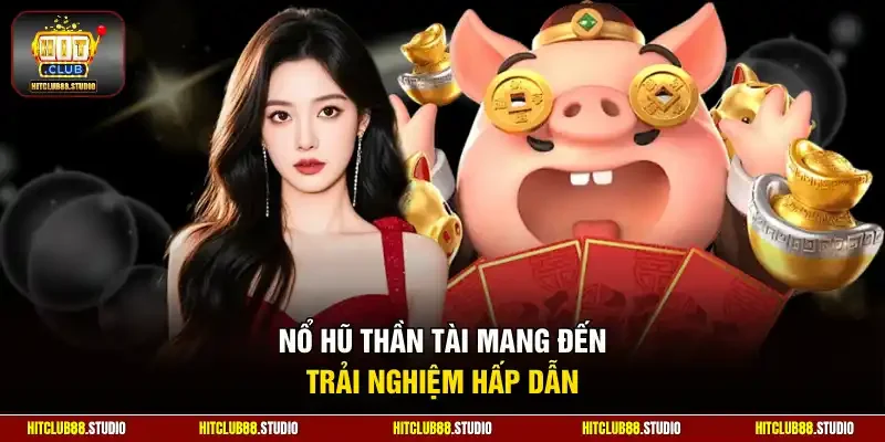 Nổ hũ Thần Tài mang đến trải nghiệm hấp dẫn